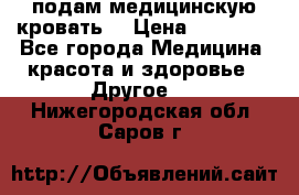 подам медицинскую кровать! › Цена ­ 27 000 - Все города Медицина, красота и здоровье » Другое   . Нижегородская обл.,Саров г.